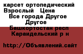 карсет ортопедический. Взрослый › Цена ­ 1 000 - Все города Другое » Другое   . Башкортостан респ.,Караидельский р-н